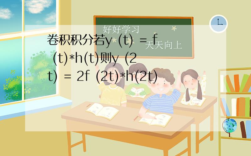 卷积积分若y (t) = f (t)*h(t)则y (2t) = 2f (2t)*h(2t)