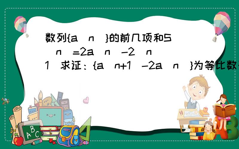 数列{a[n]}的前几项和S[n]=2a[n]-2^n(1)求证：{a[n+1]-2a[n]}为等比数列(2)求a[n]的通项公式