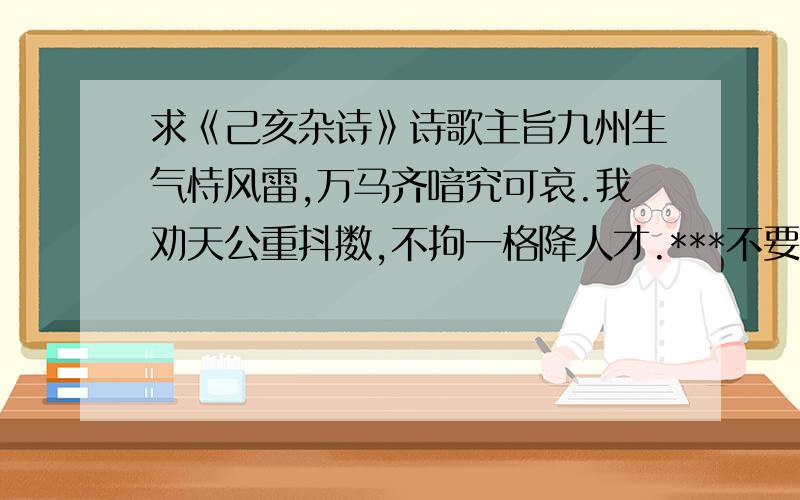 求《己亥杂诗》诗歌主旨九州生气恃风雷,万马齐喑究可哀.我劝天公重抖擞,不拘一格降人才.***不要很长,求诗歌主旨,一句话就行