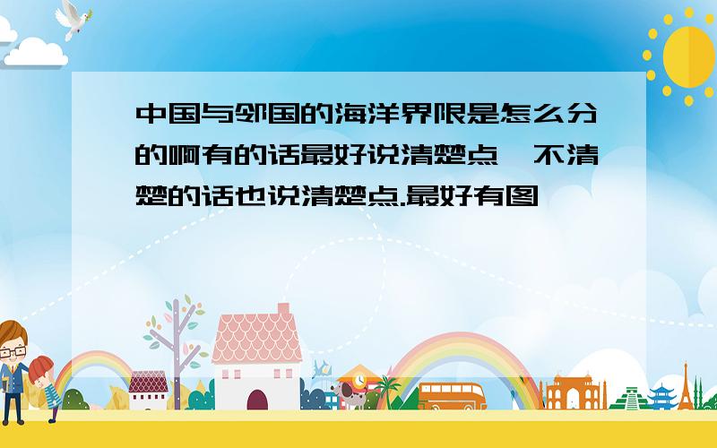 中国与邻国的海洋界限是怎么分的啊有的话最好说清楚点,不清楚的话也说清楚点.最好有图