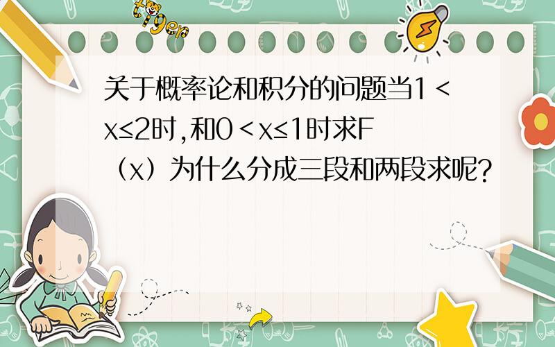 关于概率论和积分的问题当1＜x≤2时,和0＜x≤1时求F（x）为什么分成三段和两段求呢?