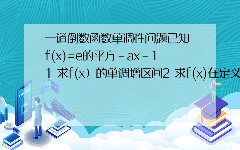 一道倒数函数单调性问题已知 f(x)=e的平方-ax-11 求f(x）的单调增区间2 求f(x)在定义域R内单调递增 求a的取值范围