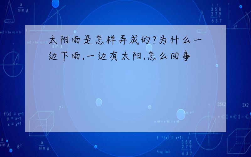 太阳雨是怎样弄成的?为什么一边下雨,一边有太阳,怎么回事