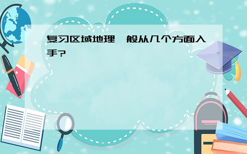 复习区域地理一般从几个方面入手?