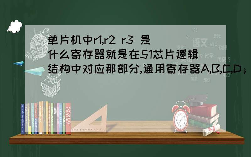 单片机中r1,r2 r3 是什么寄存器就是在51芯片逻辑结构中对应那部分,通用寄存器A,B,C,D；控制寄存器；段寄存器