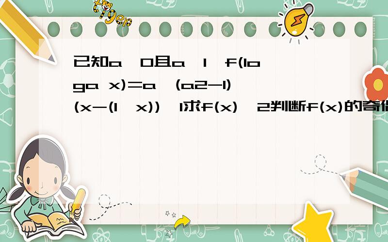 已知a＞0且a≠1,f(loga x)=a÷(a2-1)(x-(1÷x)),1求f(x),2判断f(x)的奇偶性和单调性,