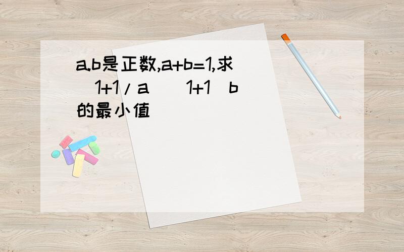 a.b是正数,a+b=1,求(1+1/a)(1+1|b)的最小值