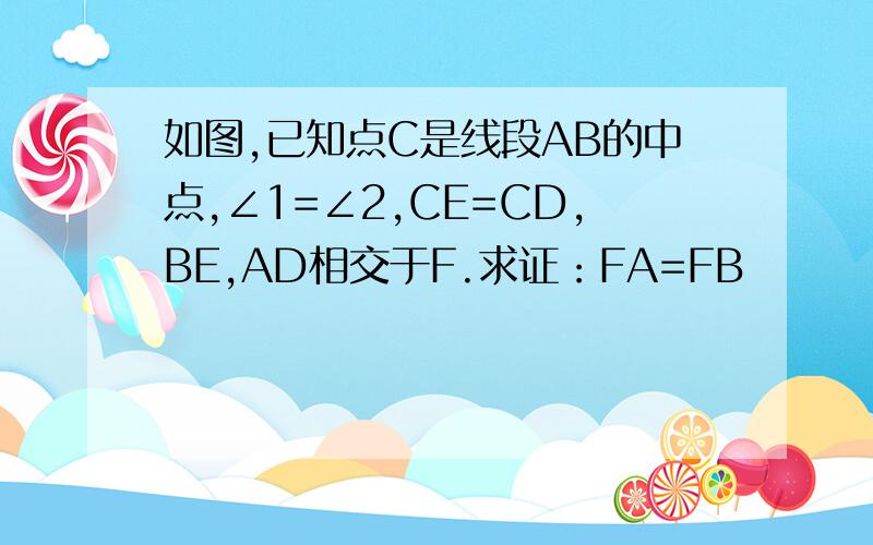 如图,已知点C是线段AB的中点,∠1=∠2,CE=CD,BE,AD相交于F.求证：FA=FB