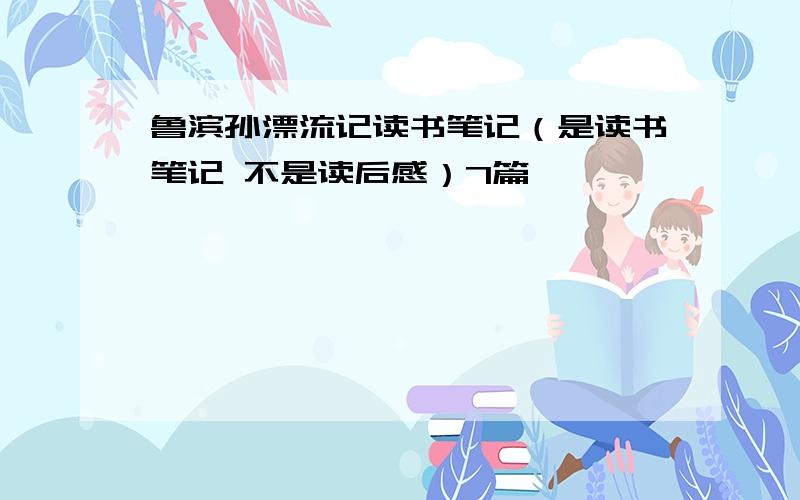 鲁滨孙漂流记读书笔记（是读书笔记 不是读后感）7篇