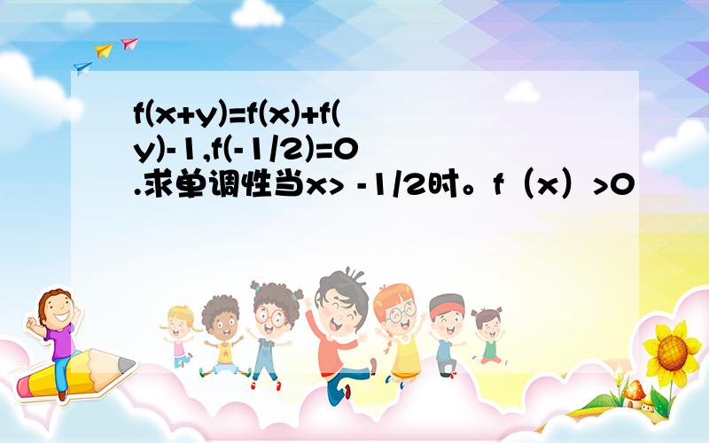 f(x+y)=f(x)+f(y)-1,f(-1/2)=0.求单调性当x> -1/2时。f（x）>0