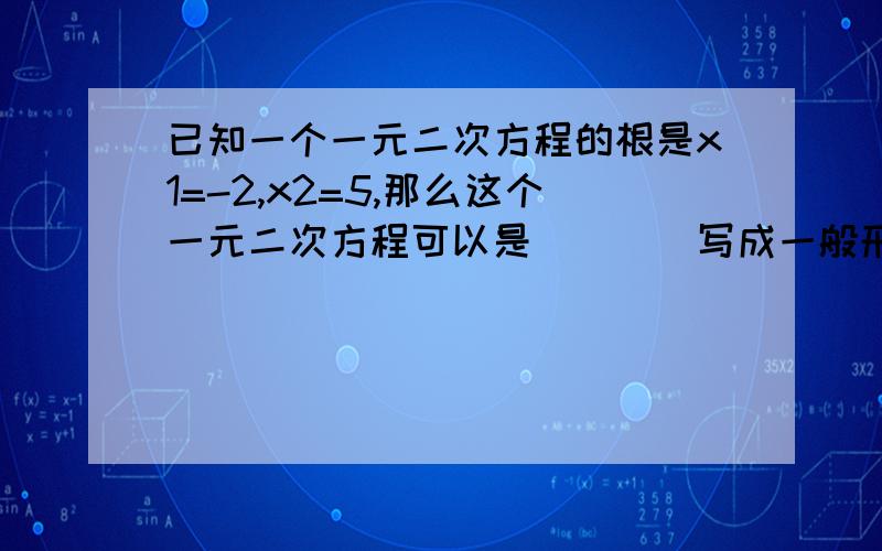 已知一个一元二次方程的根是x1=-2,x2=5,那么这个一元二次方程可以是＿＿＿（写成一般形式）