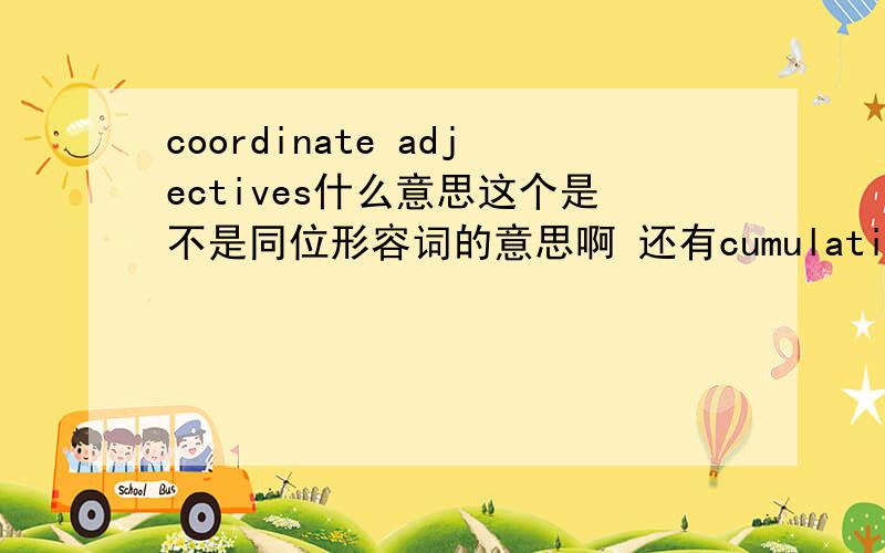 coordinate adjectives什么意思这个是不是同位形容词的意思啊 还有cumulative adjectives