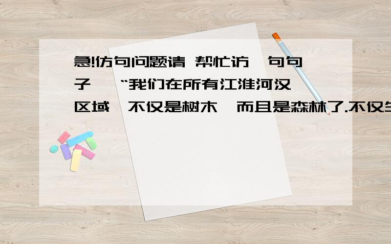 急!仿句问题请 帮忙访一句句子   “我们在所有江淮河汉区域,不仅是树木,而且是森林了.不仅生根,而且枝叶茂盛”要求是  ：要仿出 比喻嘚修辞手法（四个）  还要仿出 ”不仅.而且“  重酬