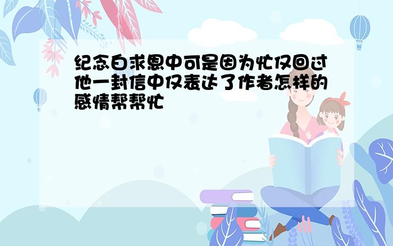 纪念白求恩中可是因为忙仅回过他一封信中仅表达了作者怎样的感情帮帮忙