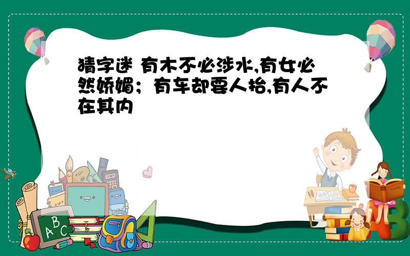 猜字迷 有木不必涉水,有女必然娇媚；有车却要人抬,有人不在其内