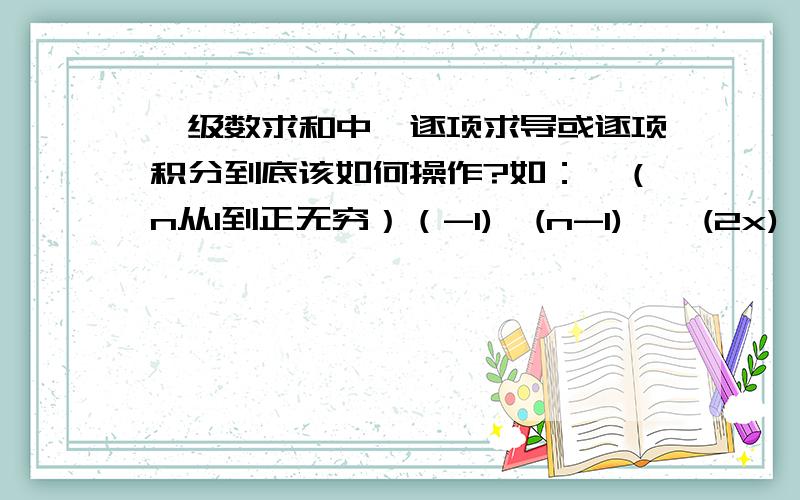 幂级数求和中,逐项求导或逐项积分到底该如何操作?如：∑（n从1到正无穷）（-1)^(n-1) * (2x)^(2n-1) / (2n-1)∑（n从1到正无穷）n *（n＋2）X＾2n