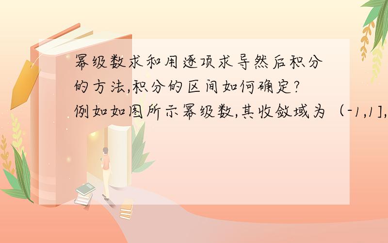 幂级数求和用逐项求导然后积分的方法,积分的区间如何确定?例如如图所示幂级数,其收敛域为（-1,1],那么在逐项求积分时候,为什么积分区间是（0,x）,求详细说明原因.