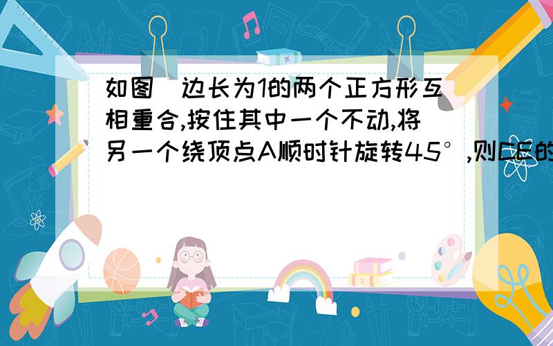 如图．边长为1的两个正方形互相重合,按住其中一个不动,将另一个绕顶点A顺时针旋转45°,则CE的长是答案是2－√2为什么