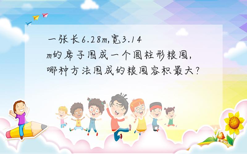 一张长6.28m,宽3.14m的席子围成一个圆柱形粮囤,哪种方法围成的粮囤容积最大?