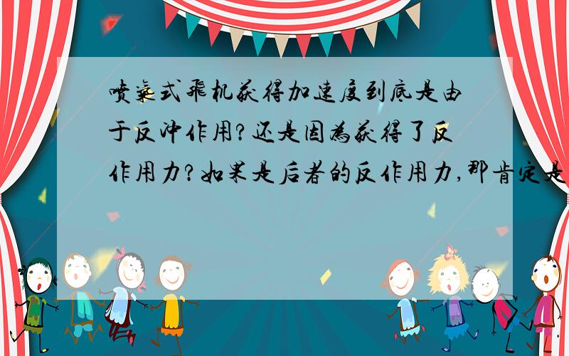 喷气式飞机获得加速度到底是由于反冲作用?还是因为获得了反作用力?如果是后者的反作用力,那肯定是空气给的反作用力,问题是空气怎么给的这个反作用力?作用点在哪儿?（不像螺旋桨飞机