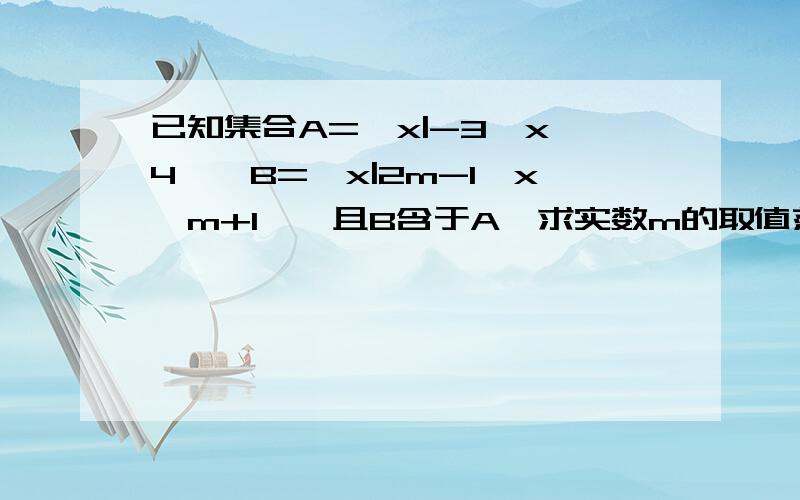 已知集合A=｛x|-3≤x≤4｝,B={x|2m-1＜x＜m+1｝,且B含于A,求实数m的取值范围.一楼的童鞋，不会就不要乱答题好不？别瞎掺和···· 三楼的童鞋，我这是照着参考资料原原本本对照了N+1边的，别不