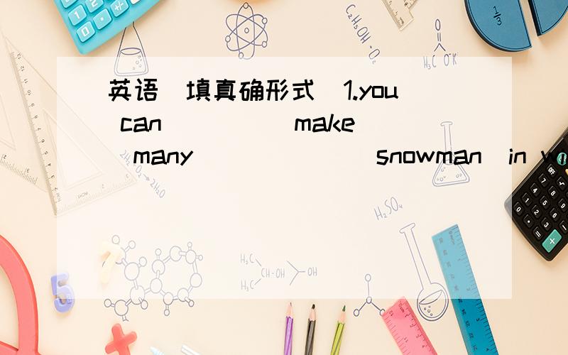 英语(填真确形式)1.you can ___ (make)many______(snowman)in winter.2.Look,they________(swim)in the sea.3.It often_______(rain)in summer.4.He _____(be)old. You should _______(be) polite to him.5.Drink season _____you___(like),spring or winter?