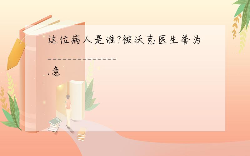 这位病人是谁?被沃克医生誉为______________.急