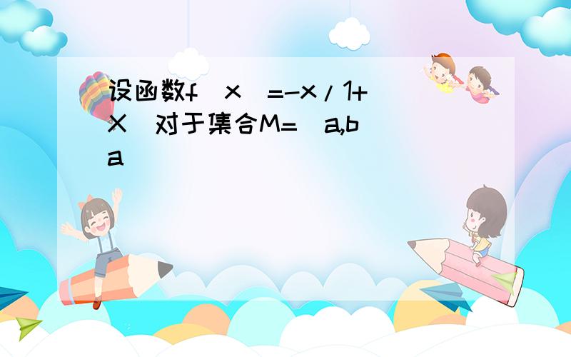 设函数f(x)=-x/1+|X|对于集合M=[a,b](a