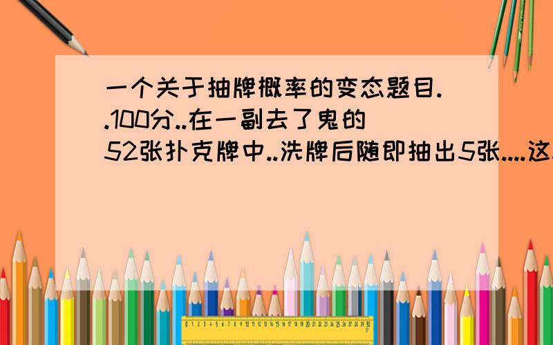 一个关于抽牌概率的变态题目..100分..在一副去了鬼的52张扑克牌中..洗牌后随即抽出5张....这5张中有4张花色不同的概率是多少?运算量很大..麻烦高人了..星期五之前要算出来哦..来补充一下..