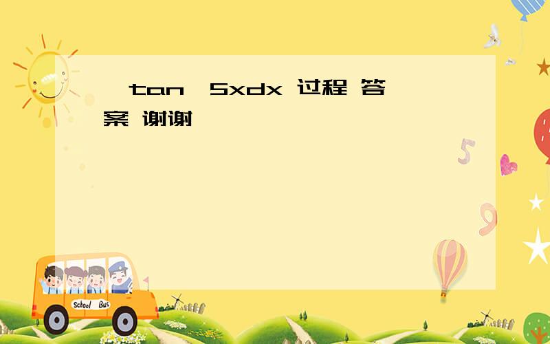 ∫tan^5xdx 过程 答案 谢谢