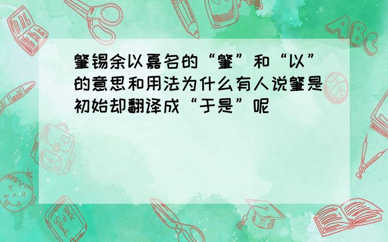 肇锡余以嘉名的“肇”和“以”的意思和用法为什么有人说肇是初始却翻译成“于是”呢