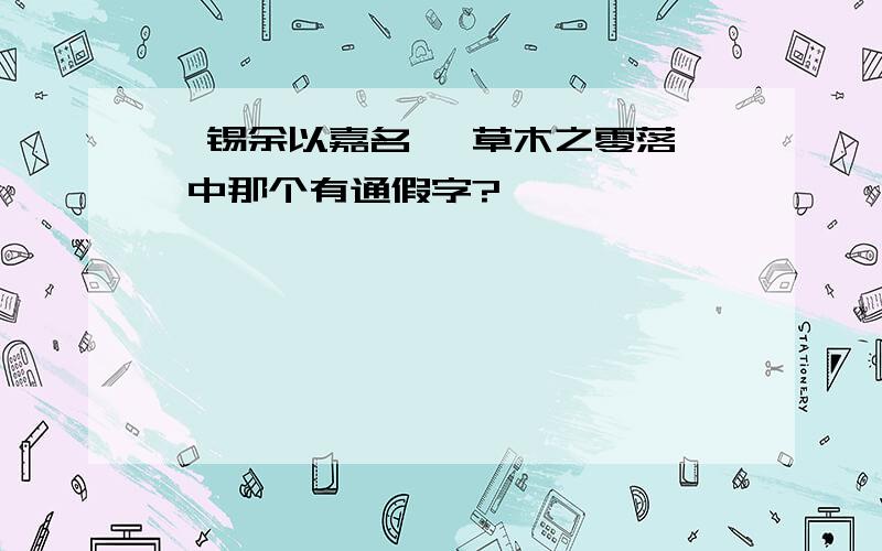 肇锡余以嘉名 惟草木之零落兮 中那个有通假字?