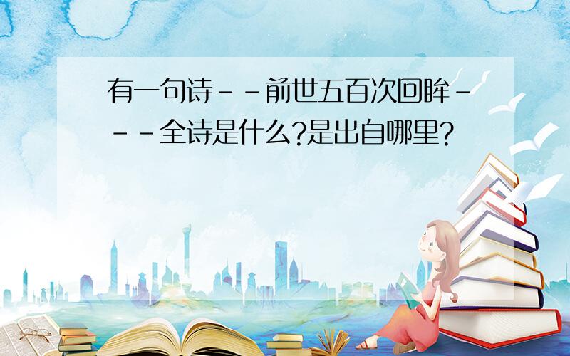 有一句诗--前世五百次回眸---全诗是什么?是出自哪里?