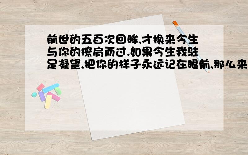 前世的五百次回眸,才换来今生与你的擦肩而过.如果今生我驻足凝望,把你的样子永远记在眼前,那么来生能不能换得长相厮守?通过这句话 改写出和这次日全食 有关系的情话~抓住这个500年最