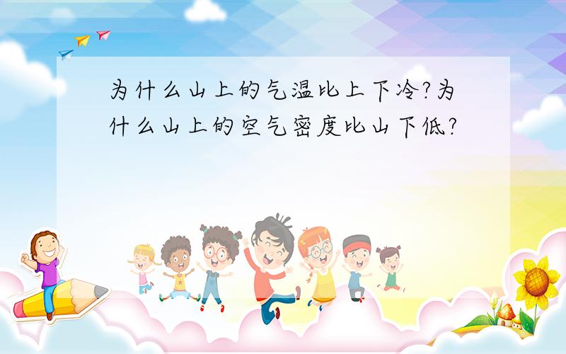 为什么山上的气温比上下冷?为什么山上的空气密度比山下低?