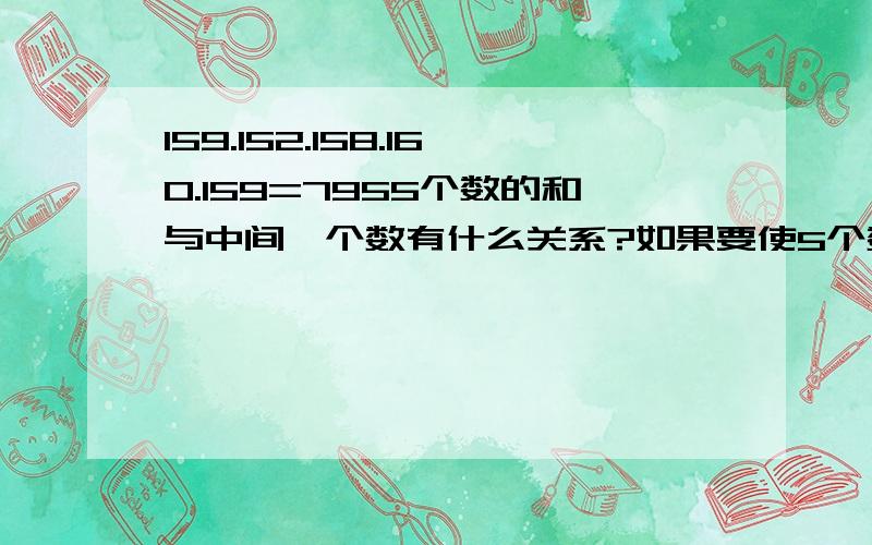 159.152.158.160.159=7955个数的和与中间一个数有什么关系?如果要使5个数的和为795你能在图形里写出这个5数吗