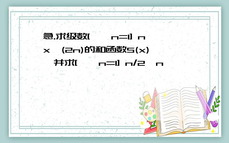 急.求级数[∞∑n=1] nx^(2n)的和函数S(x),并求[∞∑n=1] n/2^n