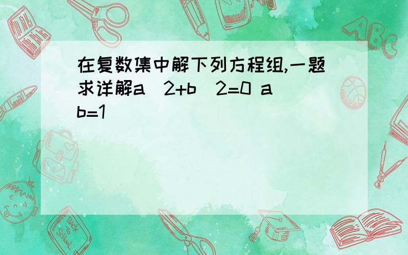 在复数集中解下列方程组,一题求详解a^2+b^2=0 ab=1