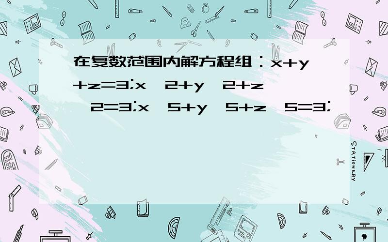 在复数范围内解方程组：x+y+z=3;x^2+y^2+z^2=3;x^5+y^5+z^5=3;