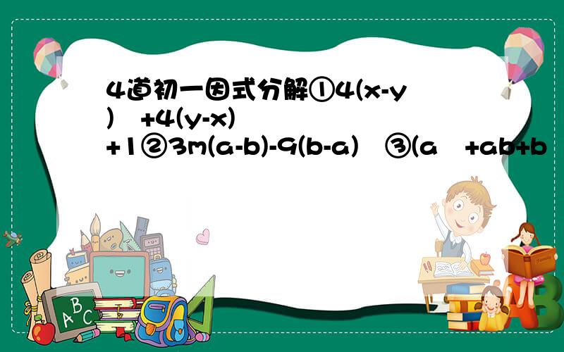 4道初一因式分解①4(x-y)²+4(y-x)+1②3m(a-b)-9(b-a)²③(a²+ab+b²)²-9a²b²④(x²-5)²-8(x²-5)+163x(y-x)-6y(x-y)