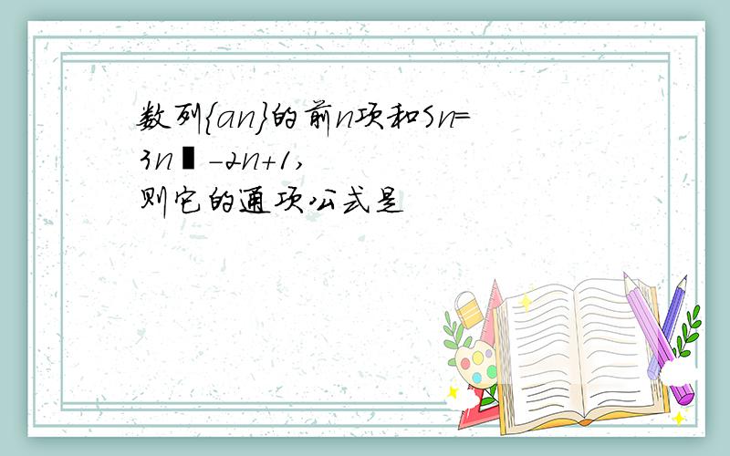 数列{an}的前n项和Sn=3n²-2n+1,则它的通项公式是