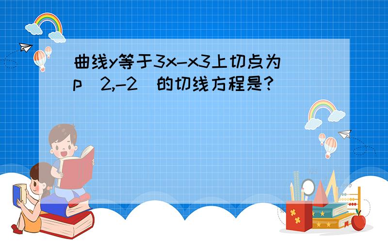 曲线y等于3x-x3上切点为p（2,-2）的切线方程是?