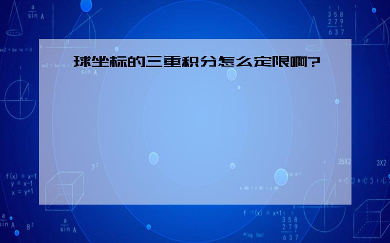 球坐标的三重积分怎么定限啊?