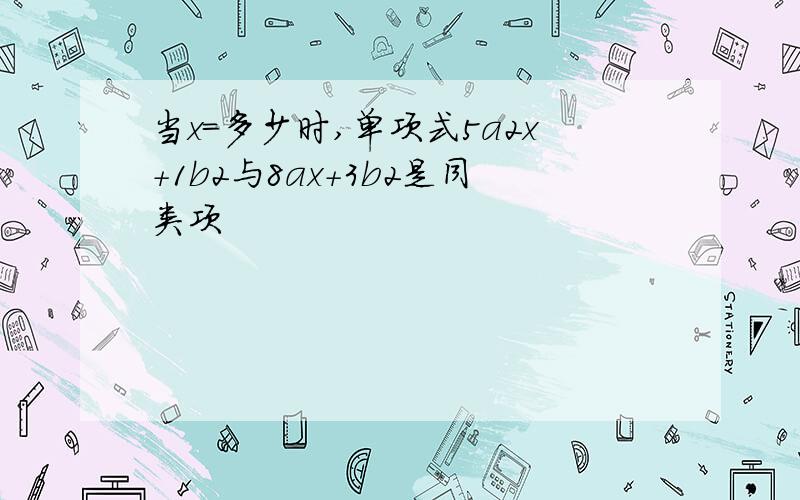 当x=多少时,单项式5a2x+1b2与8ax+3b2是同类项