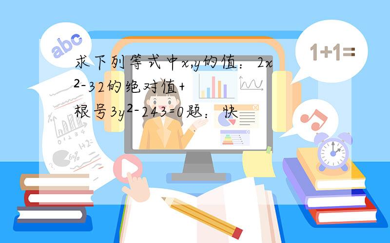 求下列等式中x,y的值：2x²-32的绝对值+根号3y²-243=0题：快