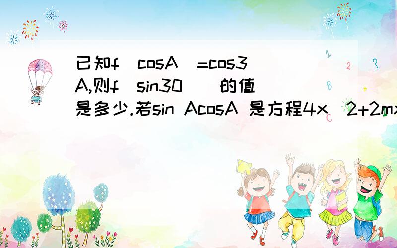 已知f（cosA）=cos3A,则f(sin30`)的值是多少.若sin AcosA 是方程4x^2+2mx+m=0的两根,则m的值是多少.