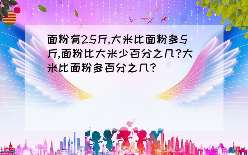 面粉有25斤,大米比面粉多5斤,面粉比大米少百分之几?大米比面粉多百分之几?