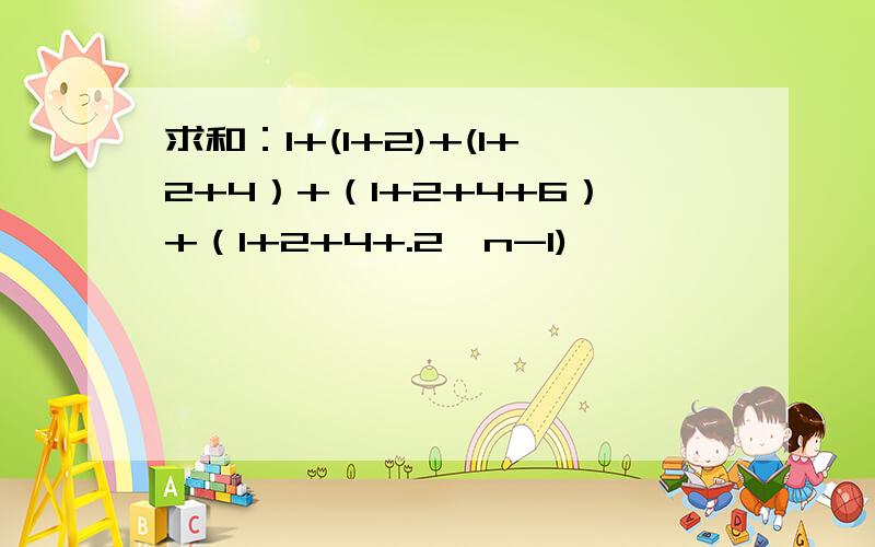 求和：1+(1+2)+(1+2+4）+（1+2+4+6）+（1+2+4+.2^n-1)