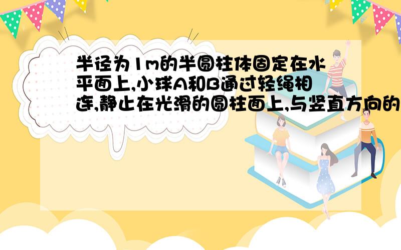 半径为1m的半圆柱体固定在水平面上,小球A和B通过轻绳相连,静止在光滑的圆柱面上,与竖直方向的的夹角为37°和53°.OO’右侧有区域,可对A施加竖直恒力作用,对B没有作用.某时小球失去平衡,从