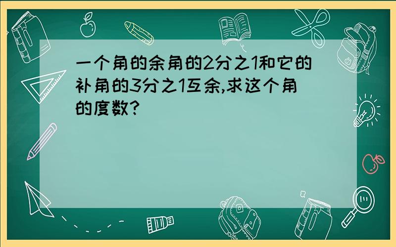 一个角的余角的2分之1和它的补角的3分之1互余,求这个角的度数?